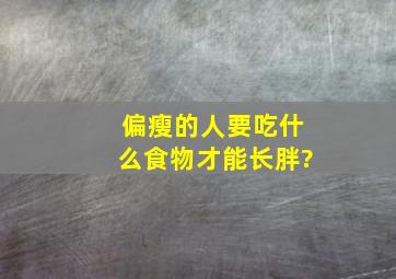 偏瘦的人要吃什么食物才能长胖?