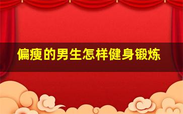 偏瘦的男生怎样健身锻炼