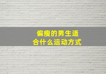 偏瘦的男生适合什么运动方式