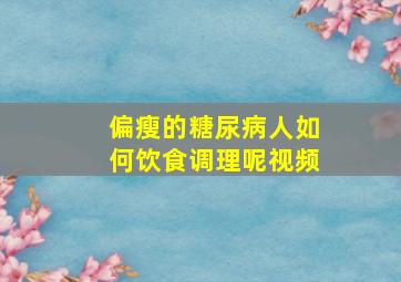 偏瘦的糖尿病人如何饮食调理呢视频