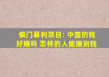 偏门暴利项目: 中国的钱好赚吗 怎样的人能赚到钱