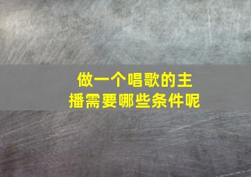 做一个唱歌的主播需要哪些条件呢