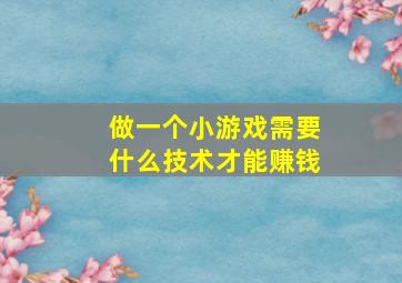 做一个小游戏需要什么技术才能赚钱