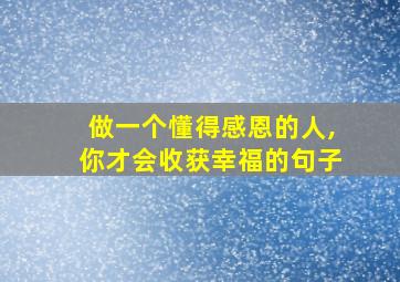 做一个懂得感恩的人,你才会收获幸福的句子