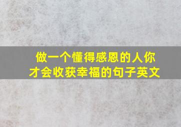 做一个懂得感恩的人你才会收获幸福的句子英文