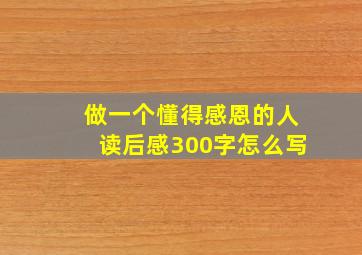 做一个懂得感恩的人读后感300字怎么写