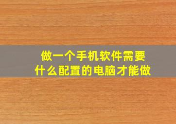 做一个手机软件需要什么配置的电脑才能做