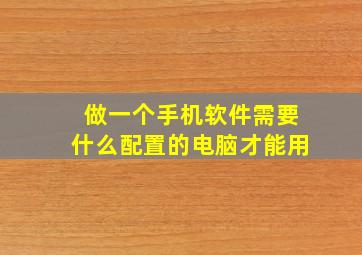 做一个手机软件需要什么配置的电脑才能用