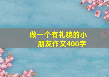 做一个有礼貌的小朋友作文400字