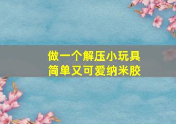 做一个解压小玩具简单又可爱纳米胶