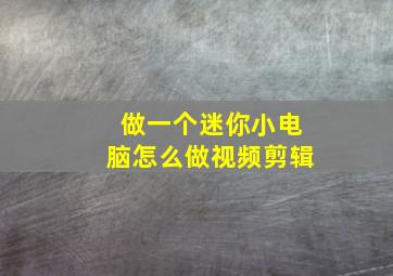 做一个迷你小电脑怎么做视频剪辑