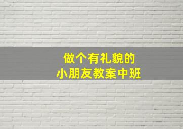 做个有礼貌的小朋友教案中班