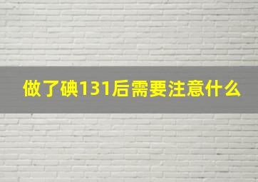 做了碘131后需要注意什么