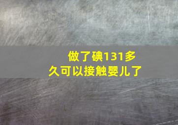 做了碘131多久可以接触婴儿了