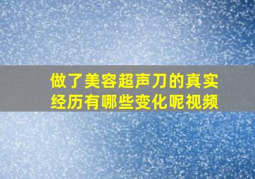 做了美容超声刀的真实经历有哪些变化呢视频