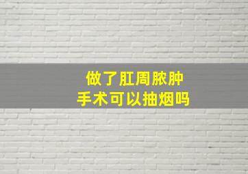 做了肛周脓肿手术可以抽烟吗