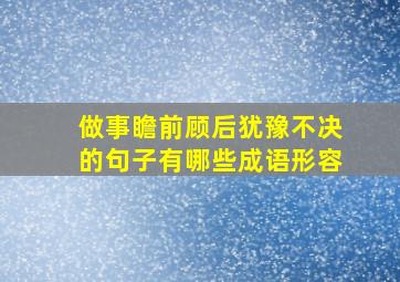 做事瞻前顾后犹豫不决的句子有哪些成语形容