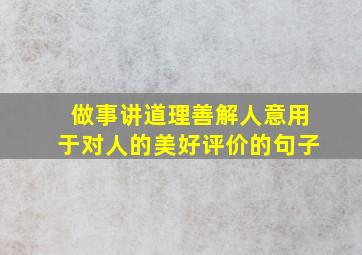 做事讲道理善解人意用于对人的美好评价的句子