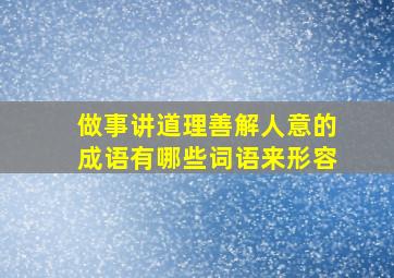 做事讲道理善解人意的成语有哪些词语来形容