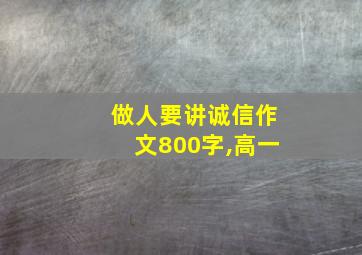 做人要讲诚信作文800字,高一