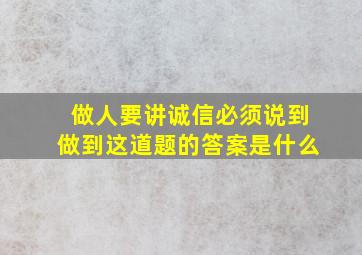 做人要讲诚信必须说到做到这道题的答案是什么