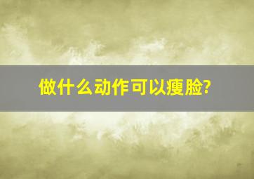 做什么动作可以瘦脸?