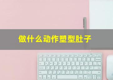 做什么动作塑型肚子