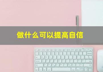 做什么可以提高自信