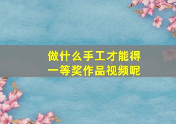 做什么手工才能得一等奖作品视频呢