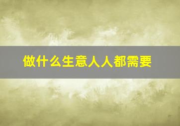 做什么生意人人都需要