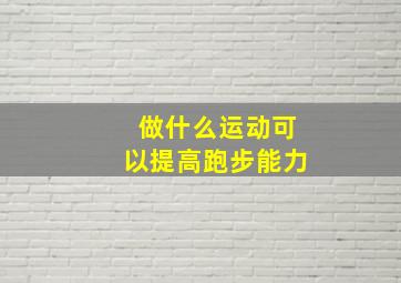 做什么运动可以提高跑步能力