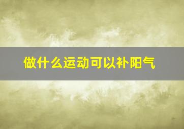 做什么运动可以补阳气