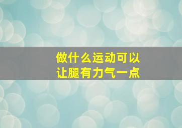 做什么运动可以让腿有力气一点