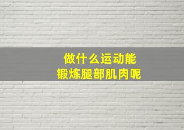 做什么运动能锻炼腿部肌肉呢