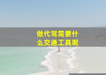 做代驾需要什么交通工具呢