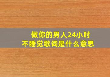 做你的男人24小时不睡觉歌词是什么意思