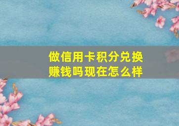 做信用卡积分兑换赚钱吗现在怎么样