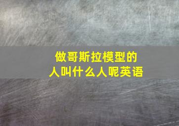 做哥斯拉模型的人叫什么人呢英语