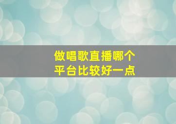 做唱歌直播哪个平台比较好一点