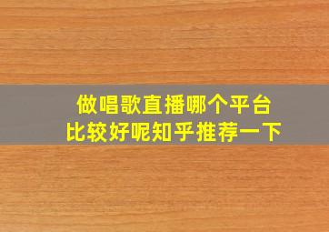 做唱歌直播哪个平台比较好呢知乎推荐一下