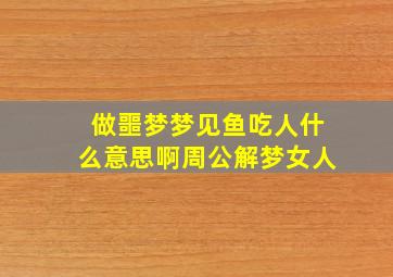 做噩梦梦见鱼吃人什么意思啊周公解梦女人