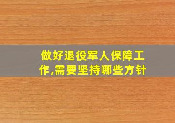 做好退役军人保障工作,需要坚持哪些方针