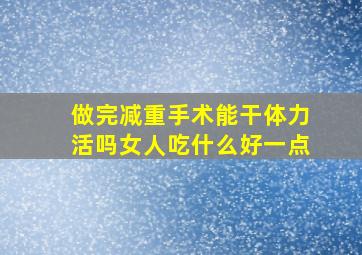 做完减重手术能干体力活吗女人吃什么好一点