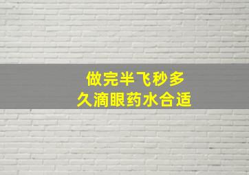 做完半飞秒多久滴眼药水合适