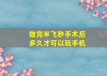 做完半飞秒手术后多久才可以玩手机