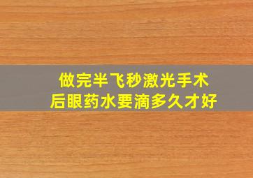 做完半飞秒激光手术后眼药水要滴多久才好