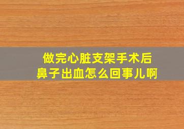 做完心脏支架手术后鼻子出血怎么回事儿啊