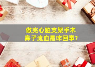 做完心脏支架手术鼻子流血是咋回事?