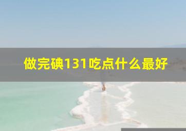 做完碘131吃点什么最好