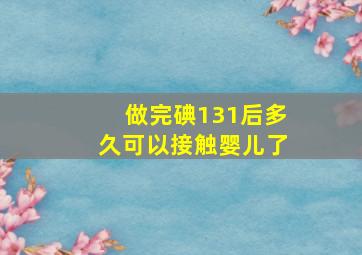 做完碘131后多久可以接触婴儿了